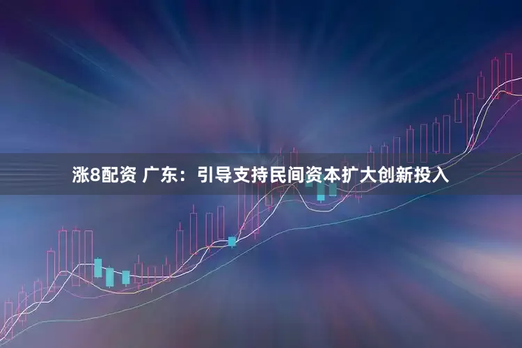 涨8配资 广东：引导支持民间资本扩大创新投入