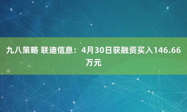 九八策略 联迪信息：4月30日获融资买入146.66万元