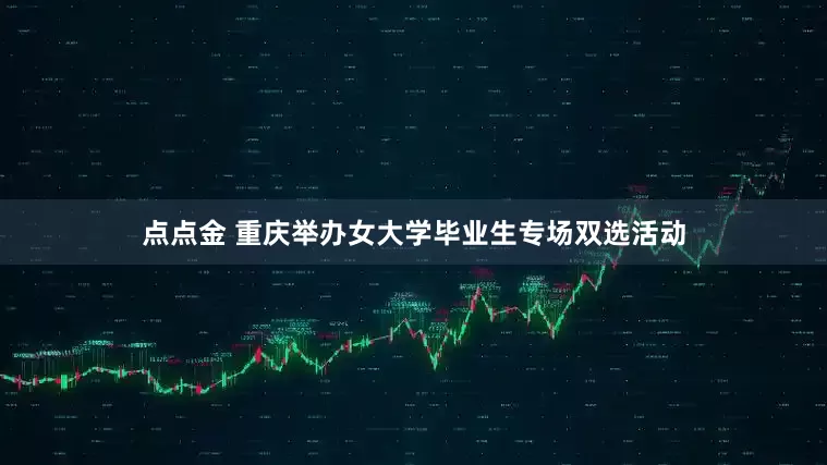 点点金 重庆举办女大学毕业生专场双选活动
