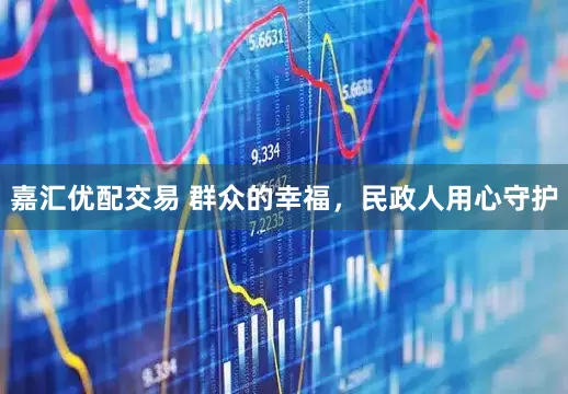 嘉汇优配交易 群众的幸福，民政人用心守护