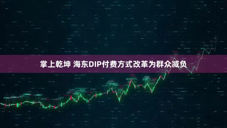 掌上乾坤 海东DIP付费方式改革为群众减负