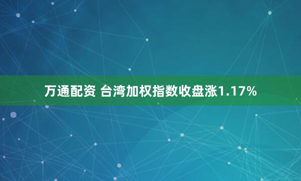 万通配资 台湾加权指数收盘涨1.17%