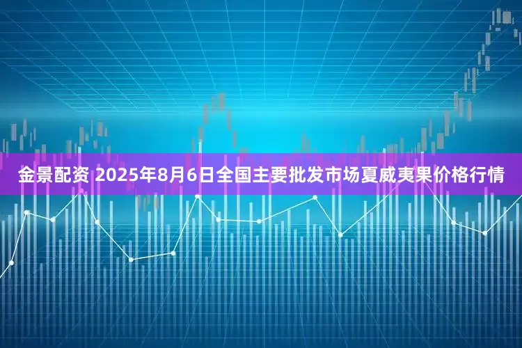 金景配资 2025年8月6日全国主要批发市场夏威夷果价格行情