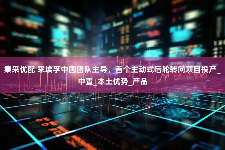 集采优配 采埃孚中国团队主导，首个主动式后轮转向项目投产_中置_本土优势_产品