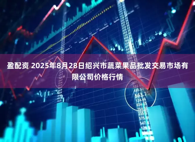 盈配资 2025年8月28日绍兴市蔬菜果品批发交易市场有限公司价格行情
