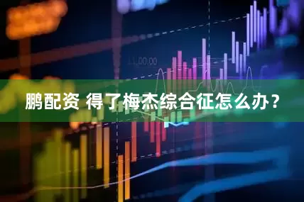 鹏配资 得了梅杰综合征怎么办？