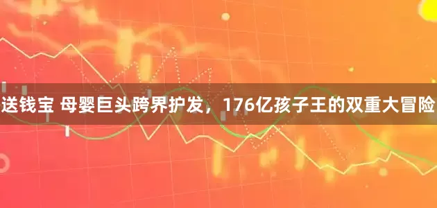 送钱宝 母婴巨头跨界护发，176亿孩子王的双重大冒险