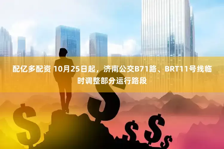 配亿多配资 10月25日起，济南公交B71路、BRT11号线临时调整部分运行路段