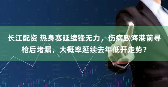 长江配资 热身赛延续锋无力，伤病致海港前寻枪后堵漏，大概率延续去年低开走势？